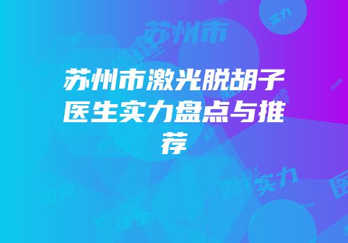 苏州市激光脱胡子医生实力盘点与推荐