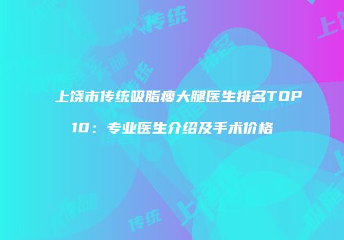 上饶市传统吸脂瘦大腿医生排名TOP10：专业医生介绍及手术价格