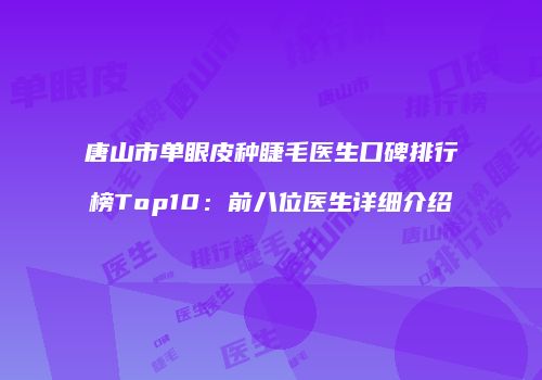 唐山市单眼皮种睫毛医生口碑排行榜Top10：前八位医生详细介绍