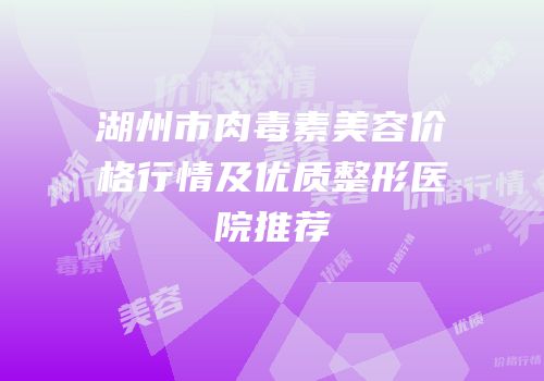 湖州市肉毒素美容价格行情及优质整形医院推荐