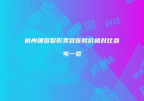 杭州建国整形美容医院价格对比参考一览