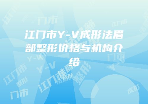 江门市Y-V成形法眉部整形价格与机构介绍
