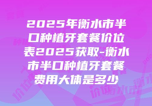 2025年衡水市半口种植牙套餐价位表2025获取-衡水市半口种植牙套餐费用大体是多少