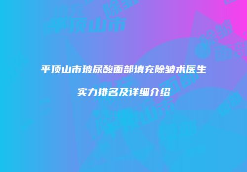 平顶山市玻尿酸面部填充除皱术医生实力排名及详细介绍