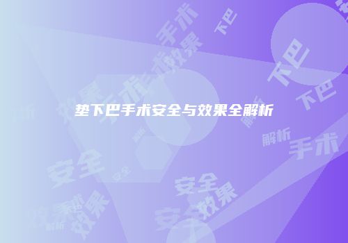 垫下巴手术安全与效果全解析