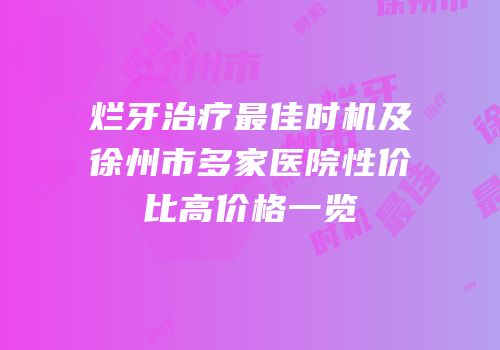 烂牙治疗最佳时机及徐州市多家医院性价比高价格一览