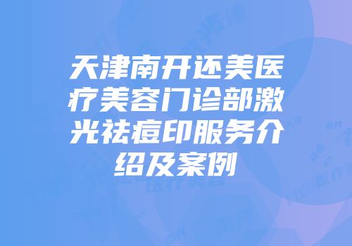 天津南开还美医疗美容门诊部激光祛痘印服务介绍及案例