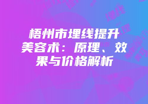 梧州市埋线提升美容术：原理、效果与价格解析
