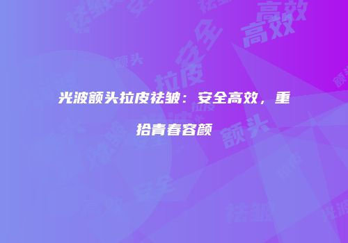 光波额头拉皮祛皱：安全高效，重拾青春容颜