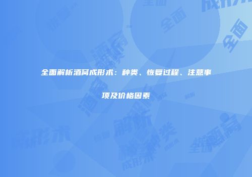 全面解析酒窝成形术：种类、恢复过程、注意事项及价格因素