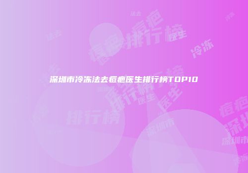 深圳市冷冻法去痘疤医生排行榜TOP10