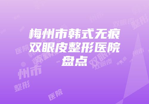 梅州市韩式无痕双眼皮整形医院盘点