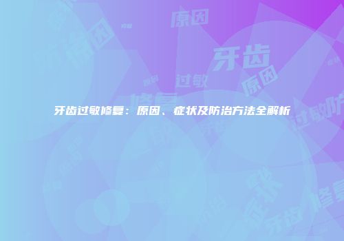 牙齿过敏修复：原因、症状及防治方法全解析