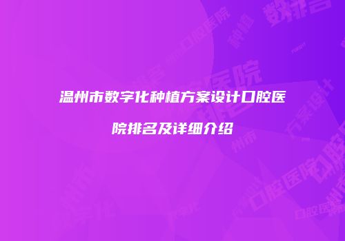 温州市数字化种植方案设计口腔医院排名及详细介绍