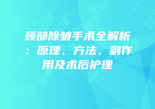颈部除皱手术全解析：原理、方法、副作用及术后护理