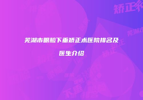 芜湖市眼脸下垂矫正术医院排名及医生介绍