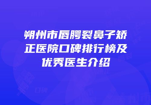朔州市唇腭裂鼻子矫正医院口碑排行榜及优秀医生介绍