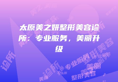 太原美之妍整形美容诊所：专业服务，美丽升级