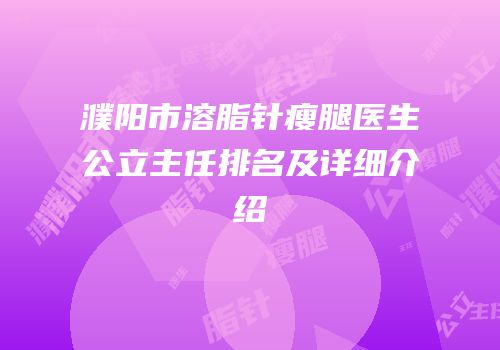 濮阳市溶脂针瘦腿医生公立主任排名及详细介绍