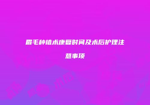 眉毛种植术康复时间及术后护理注意事项