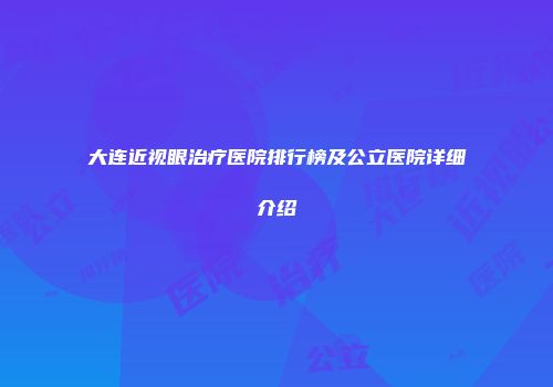 大连近视眼治疗医院排行榜及公立医院详细介绍