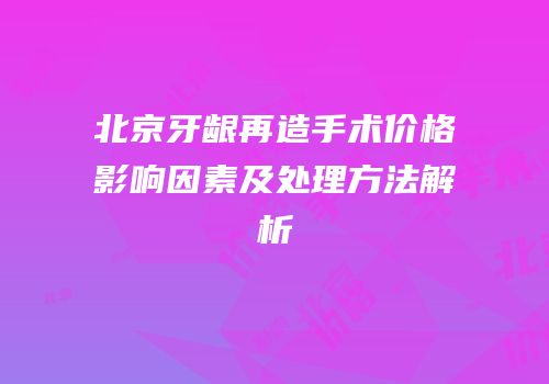 北京牙龈再造手术价格影响因素及处理方法解析