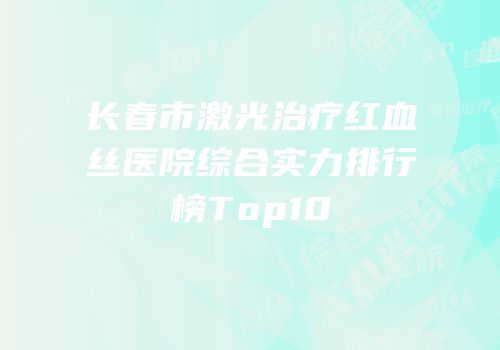 长春市激光治疗红血丝医院综合实力排行榜Top10