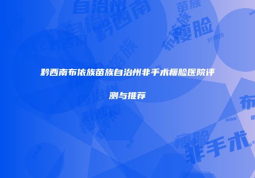 黔西南布依族苗族自治州非手术瘦脸医院评测与推荐