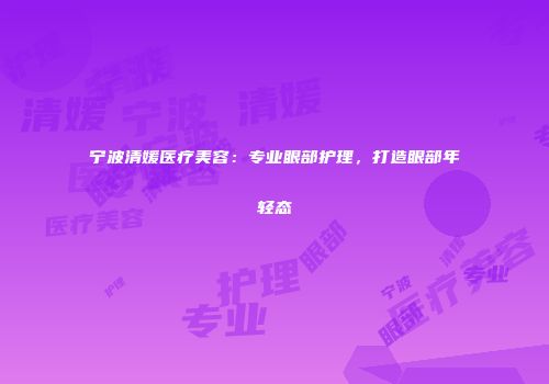 宁波清媛医疗美容：专业眼部护理，打造眼部年轻态