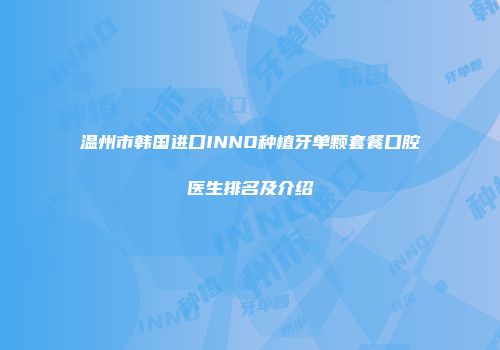 温州市韩国进口INNO种植牙单颗套餐口腔医生排名及介绍