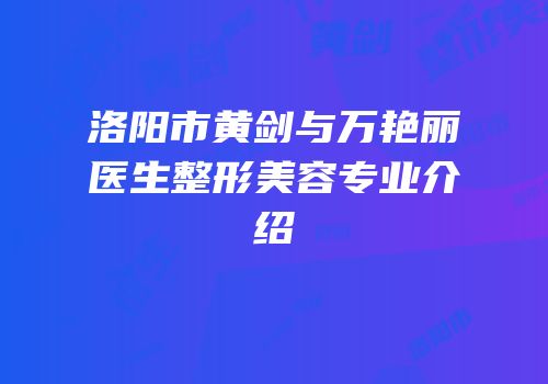 洛阳市黄剑与万艳丽医生整形美容专业介绍
