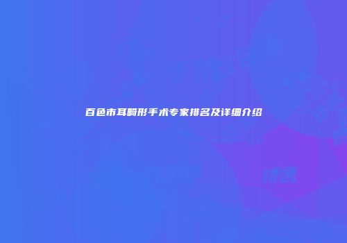 百色市耳畸形手术专家排名及详细介绍
