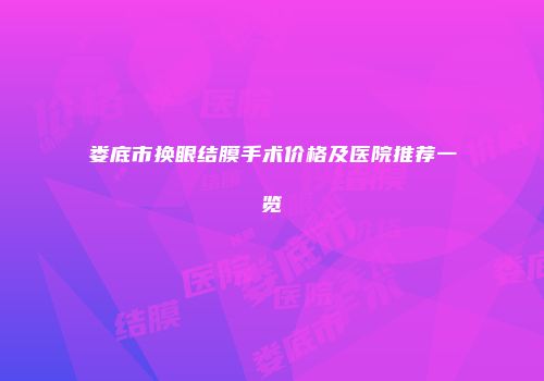 娄底市换眼结膜手术价格及医院推荐一览