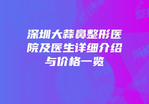 深圳大蒜鼻整形医院及医生详细介绍与价格一览
