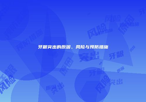 牙龈突出的原因、风险与预防措施