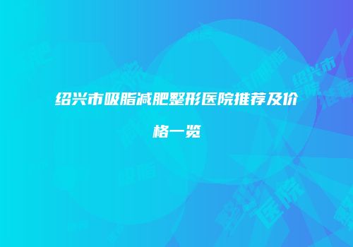 绍兴市吸脂减肥整形医院推荐及价格一览