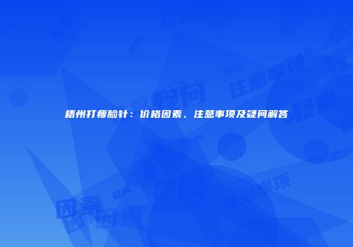 梧州打瘦脸针：价格因素、注意事项及疑问解答