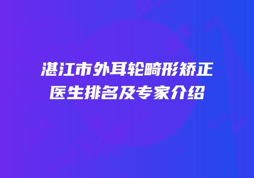 湛江市外耳轮畸形矫正医生排名及专家介绍