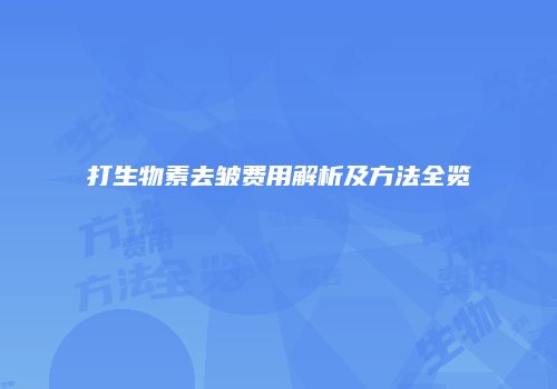 打生物素去皱费用解析及方法全览
