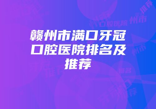 赣州市满口牙冠口腔医院排名及推荐