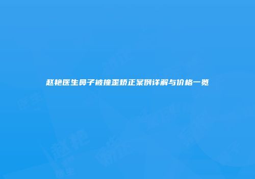 赵艳医生鼻子被撞歪矫正案例详解与价格一览
