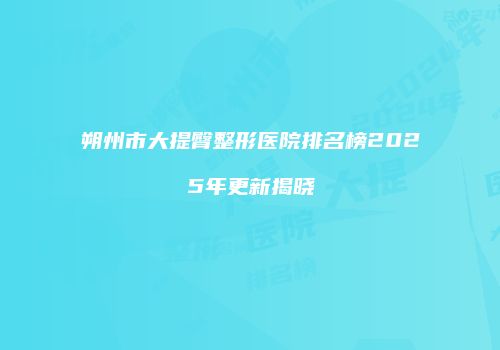 朔州市大提臀整形医院排名榜2025年更新揭晓