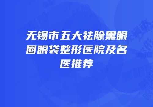 无锡市五大祛除黑眼圈眼袋整形医院及名医推荐
