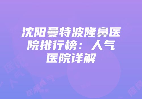 沈阳曼特波隆鼻医院排行榜：人气医院详解
