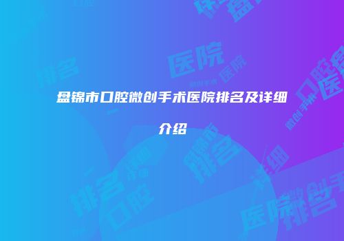 盘锦市口腔微创手术医院排名及详细介绍