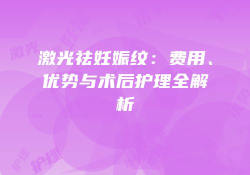 激光祛妊娠纹：费用、优势与术后护理全解析