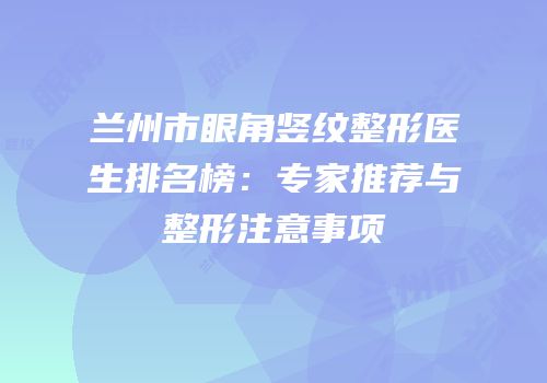 兰州市眼角竖纹整形医生排名榜：专家推荐与整形注意事项