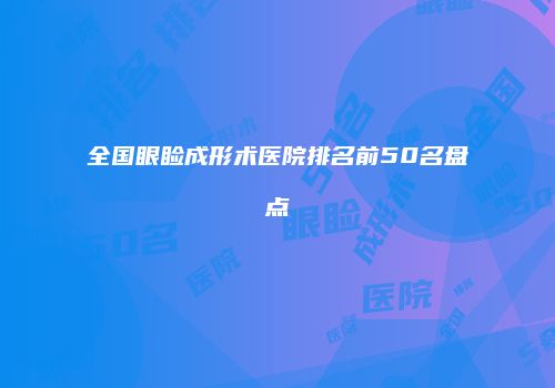 全国眼睑成形术医院排名前50名盘点
