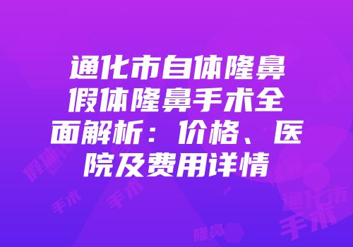 通化市自体隆鼻假体隆鼻手术全面解析：价格、医院及费用详情