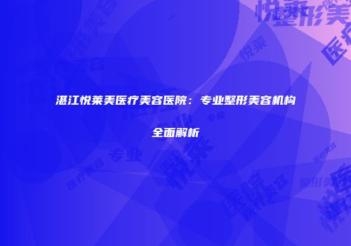 湛江悦莱美医疗美容医院：专业整形美容机构全面解析